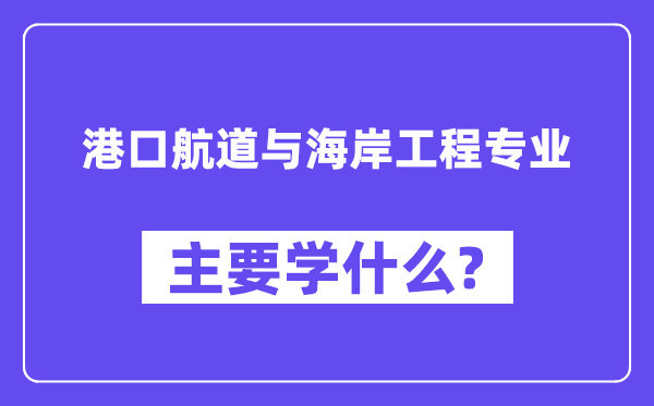 港口航道與海岸工程專業(yè)主要學什么？附港口航道與海岸工程專業(yè)課程目錄