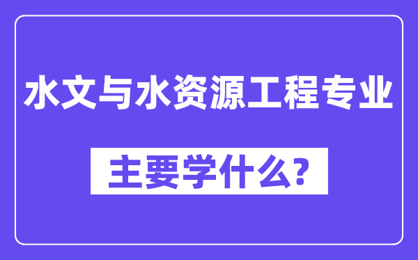 水文與水資源工程專業(yè)主要學(xué)什么？附水文與水資源工程專業(yè)課程目錄