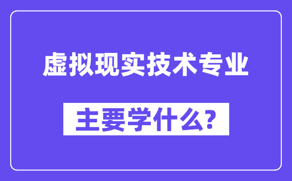 虛擬現(xiàn)實技術(shù)專業(yè)主要學(xué)什么？附虛擬現(xiàn)實技術(shù)專業(yè)課程目錄