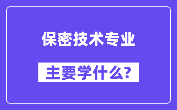 保密技術(shù)專業(yè)主要學什么？附保密技術(shù)專業(yè)課程目錄