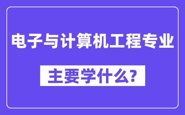 電子與計算機工程專業(yè)主要學什么？附電子與計算機工程專業(yè)課程目錄