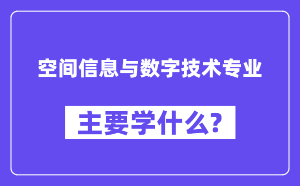 空間信息與數(shù)字技術(shù)專(zhuān)業(yè)主要學(xué)什么？附空間信息與數(shù)字技術(shù)專(zhuān)業(yè)課程目錄