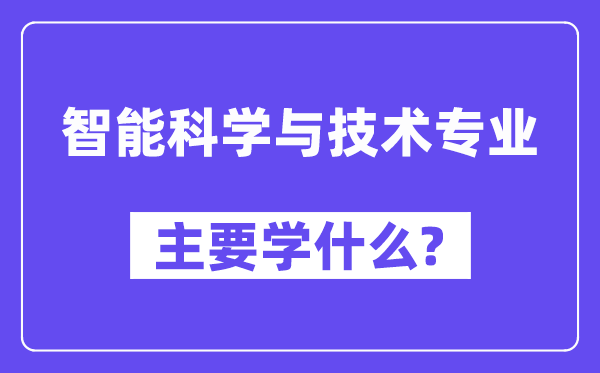 智能科學(xué)與技術(shù)專業(yè)主要學(xué)什么？附智能科學(xué)與技術(shù)專業(yè)課程目錄