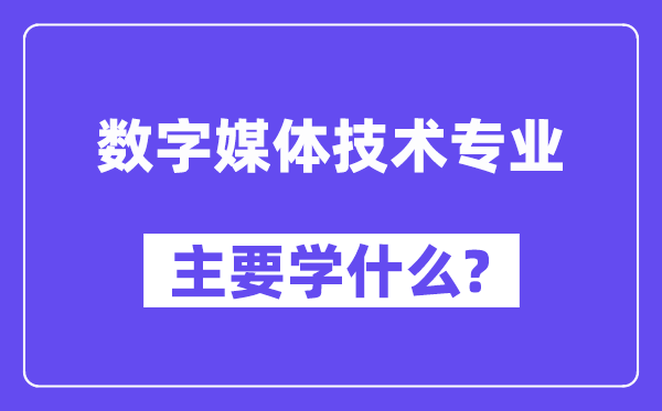 數(shù)字媒體技術(shù)專業(yè)主要學(xué)什么？附數(shù)字媒體技術(shù)專業(yè)課程目錄