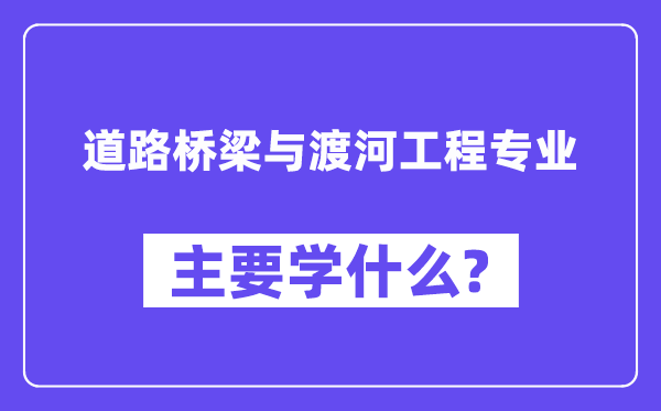 道路橋梁與渡河工程專業(yè)主要學(xué)什么？附道路橋梁與渡河工程專業(yè)課程目錄