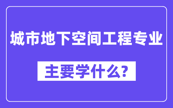 城市地下空間工程專業(yè)主要學(xué)什么？附城市地下空間工程專業(yè)課程目錄