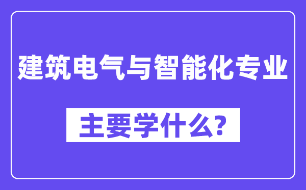 建筑電氣與智能化專業(yè)主要學什么？附建筑電氣與智能化專業(yè)課程目錄