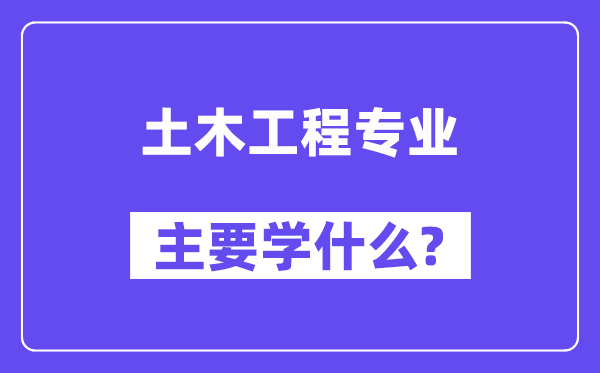 土木工程專(zhuān)業(yè)主要學(xué)什么？附土木工程專(zhuān)業(yè)課程目錄
