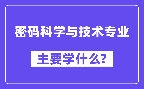 密碼科學(xué)與技術(shù)專業(yè)主要學(xué)什么？附密碼科學(xué)與技術(shù)專業(yè)課程目錄