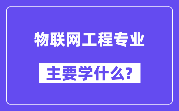 物聯(lián)網(wǎng)工程專業(yè)主要學什么？附物聯(lián)網(wǎng)工程專業(yè)課程目錄