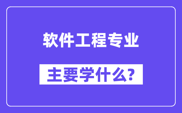 軟件工程專業(yè)主要學(xué)什么？附軟件工程專業(yè)課程目錄