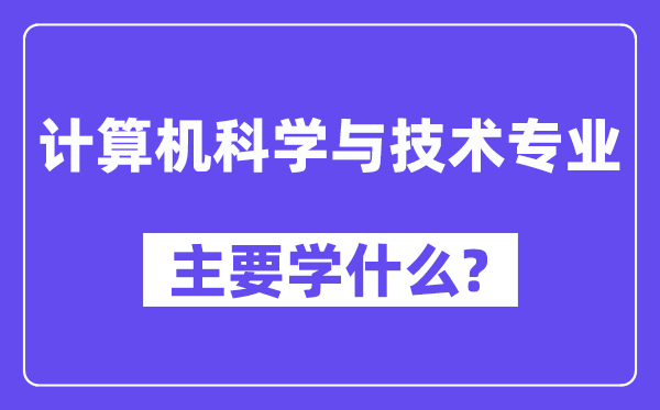 計算機科學(xué)與技術(shù)專業(yè)主要學(xué)什么？附計算機科學(xué)與技術(shù)專業(yè)課程目錄