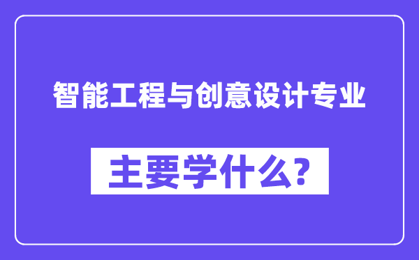 智能工程與創(chuàng)意設(shè)計專業(yè)主要學(xué)什么?附智能工程與創(chuàng)意設(shè)計專業(yè)課程目錄