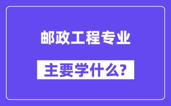 郵政工程專(zhuān)業(yè)主要學(xué)什么？附郵政工程專(zhuān)業(yè)課程目錄