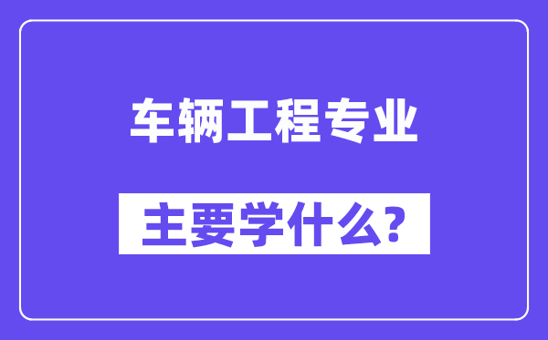 車輛工程專業(yè)主要學什么？附車輛工程專業(yè)課程目錄