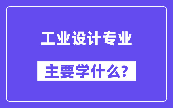 工業(yè)設(shè)計(jì)專業(yè)主要學(xué)什么?附工業(yè)設(shè)計(jì)專業(yè)課程目錄