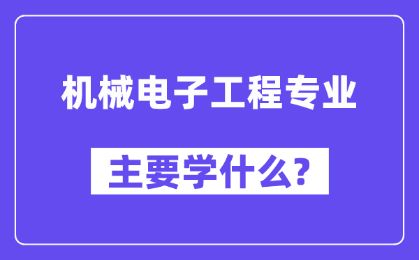 機(jī)械電子工程專業(yè)主要學(xué)什么?附機(jī)械電子工程專業(yè)課程目錄