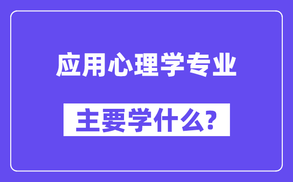 應(yīng)用心理學(xué)專業(yè)主要學(xué)什么？附應(yīng)用心理學(xué)專業(yè)課程目錄