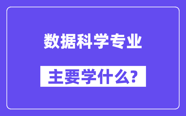 數(shù)據(jù)科學(xué)專業(yè)主要學(xué)什么？附數(shù)據(jù)科學(xué)專業(yè)課程目錄
