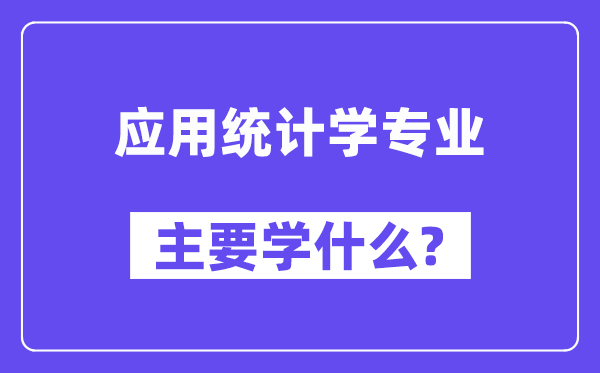 應(yīng)用統(tǒng)計(jì)學(xué)專業(yè)主要學(xué)什么？附應(yīng)用統(tǒng)計(jì)學(xué)專業(yè)課程目錄