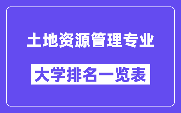 全國(guó)土地資源管理專業(yè)大學(xué)排名一覽表(最新排行榜)
