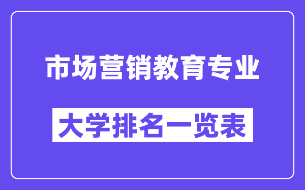 全國(guó)市場(chǎng)營(yíng)銷教育專業(yè)大學(xué)排名一覽表（最新排行榜）