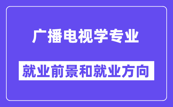 廣播電視學(xué)專業(yè)就業(yè)方向及前景怎么樣？好就業(yè)嗎？
