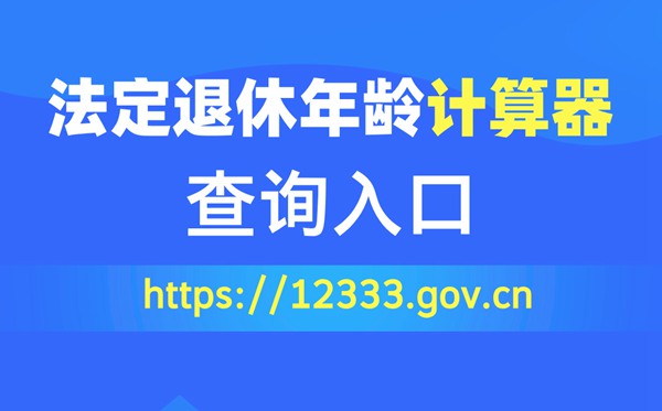 法定退休年齡計(jì)算器查詢?nèi)肟冢╤ttps://12333.gov.cn)