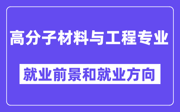 高分子材料與工程專業(yè)就業(yè)方向及前景怎么樣？好就業(yè)嗎？