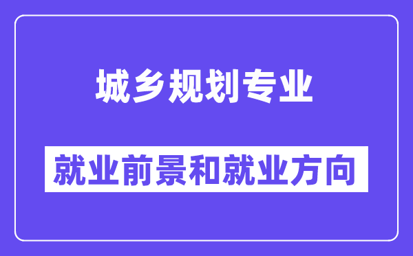 城鄉(xiāng)規(guī)劃專業(yè)就業(yè)方向及前景怎么樣,是冷門還是熱門？