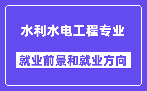 水利水電工程專業(yè)就業(yè)方向及前景怎么樣,適合女孩嗎？