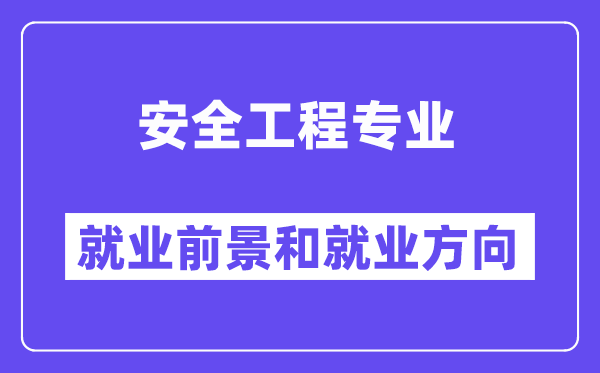 安全工程專業(yè)就業(yè)方向及前景怎么樣,是干什么的？