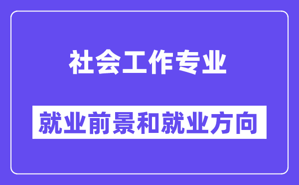 社會(huì)工作專業(yè)就業(yè)方向及前景怎么樣？是干什么的？