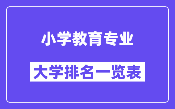 全國小學(xué)教育專業(yè)大學(xué)排名一覽表（最新排行榜）