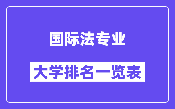 全國(guó)國(guó)際法專業(yè)大學(xué)排名一覽表（最新排行榜）
