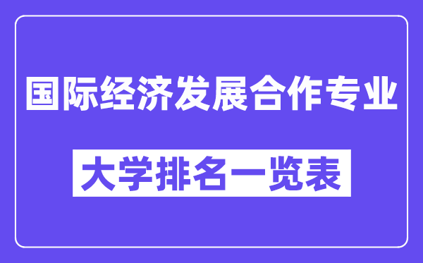 全國(guó)國(guó)際經(jīng)濟(jì)發(fā)展合作專業(yè)大學(xué)排名一覽表（最新排行榜）