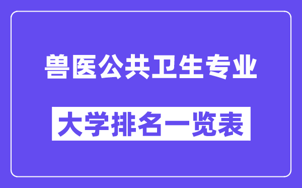 全國獸醫(yī)公共衛(wèi)生專業(yè)大學排名一覽表(最新排行榜)