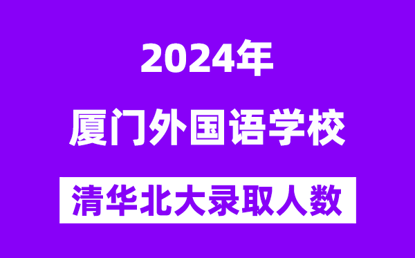2024年廈門外國語學(xué)?？既肭迦A北大人數(shù)是多少？附歷年分?jǐn)?shù)線