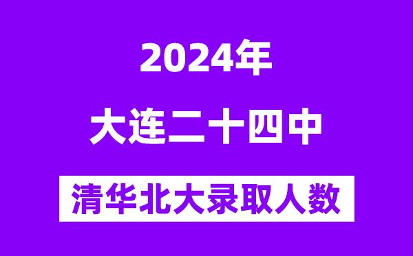 2024年大連二十四中考入清華北大人數(shù)是多少？附歷年分?jǐn)?shù)線