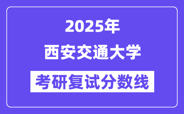 2025年西安交通大學(xué)各專業(yè)考研復(fù)試分?jǐn)?shù)線一覽表(含2024年)