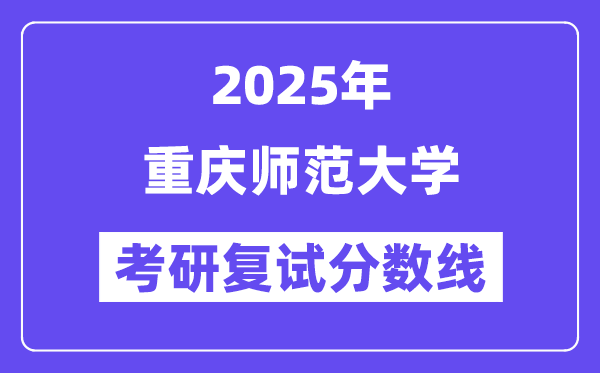 2025年重慶師范大學(xué)各專業(yè)考研復(fù)試分?jǐn)?shù)線(含2024年)
