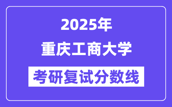 2025年重慶工商大學(xué)各專(zhuān)業(yè)考研復(fù)試分?jǐn)?shù)線(含2024年)