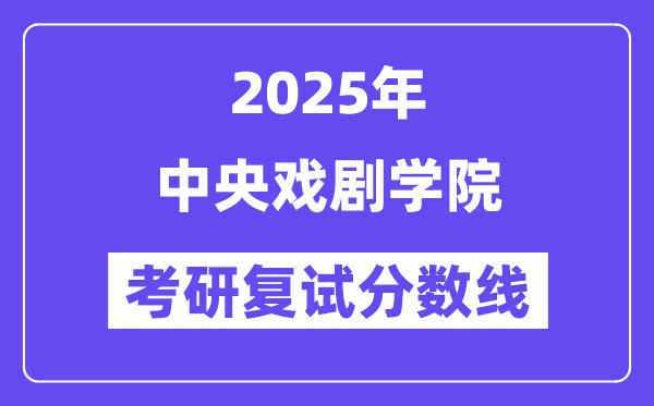 2025年中央戲劇學(xué)院各專業(yè)考研復(fù)試分?jǐn)?shù)線(含2024年)