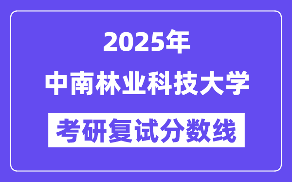 2025中南林業(yè)科技大學(xué)考研復(fù)試分?jǐn)?shù)線一覽表