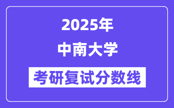 2025中南大學(xué)考研復(fù)試分?jǐn)?shù)線一覽表