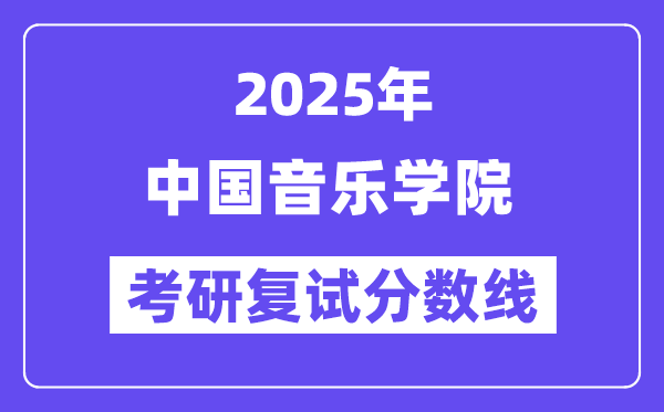 2025中國音樂學(xué)院考研復(fù)試分?jǐn)?shù)線一覽表
