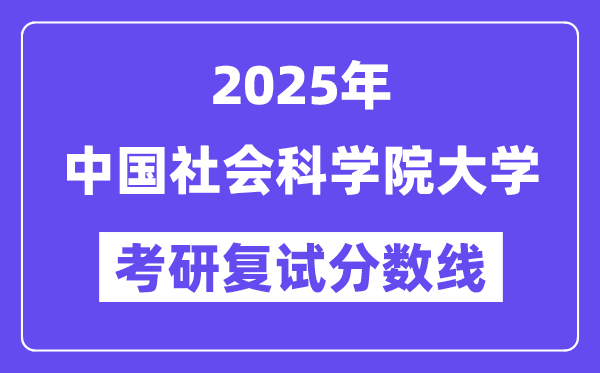 2025中國社會科學(xué)院大學(xué)考研復(fù)試分?jǐn)?shù)線一覽表