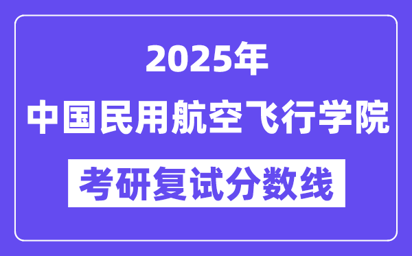 2025中國民用航空飛行學院考研復試分數線一覽表