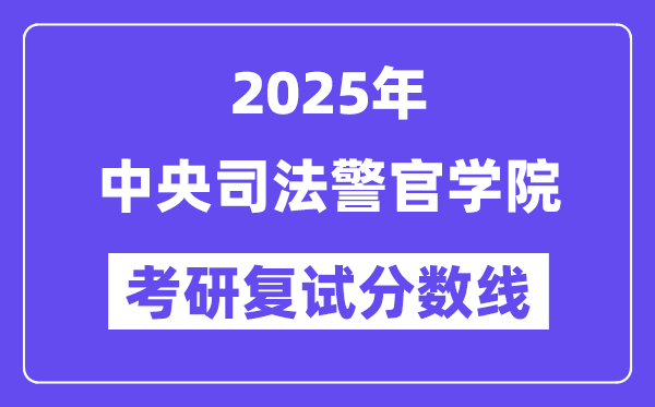 2025年中央司法警官學(xué)院各專業(yè)考研復(fù)試分?jǐn)?shù)線(含2024年)