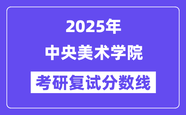 2025年中央美術學院各專業(yè)考研復試分數(shù)線(含2024年)